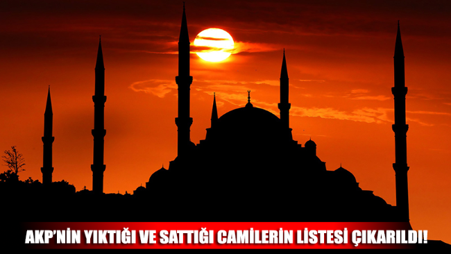 AKP’nin yıktığı ve sattığı camilerin listesi çıkarıldı