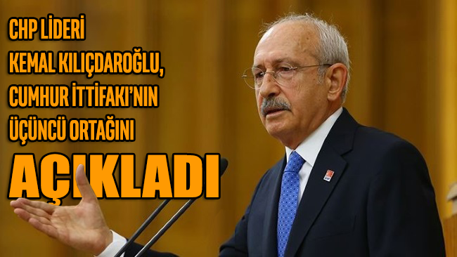 CHP Lideri Kemal Kılıçdaroğlu, Cumhur İttifakı'nın üçüncü ortağını açıkladı