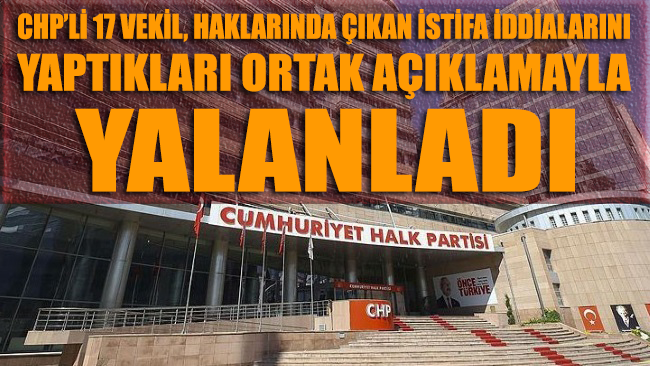 CHP'li 17 milletvekili, yaptıkları ortak açıklamayla istifa iddialarını yalanladı.