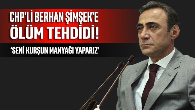 CHP’li Berhan Şimşek’e ölüm tehdidi: Seni kurşun manyağı yaparız