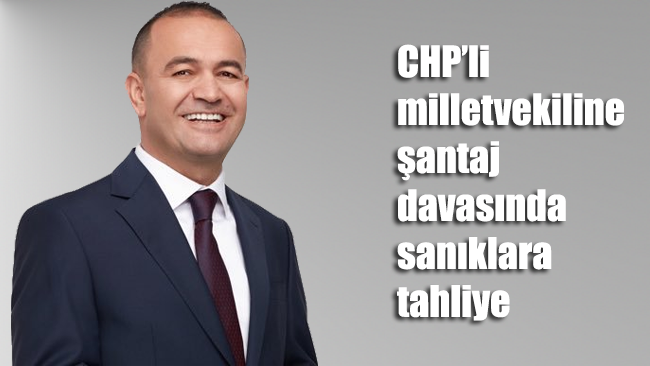 CHP’li milletvekiline şantaj davasında sanıklara tahliye 