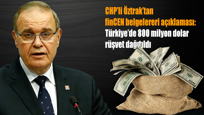 CHP’li Öztrak FinCEN belgelerini hakkında değerlendirmede bulundu: Türkiye’de 800 milyon dolar rüşvet dağıtıldı