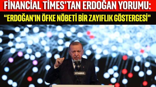 Financial Times’tan Erdoğan yorumu: “Erdoğan’ın öfke nöbeti bir zayıflık göstergesi”