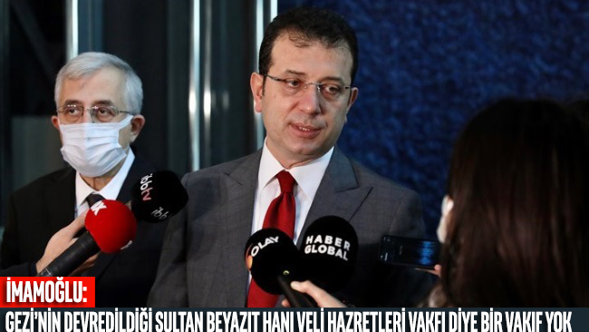 İmamoğlu: Gezi’nin devredildiği Sultan Beyazıt Hanı Veli Hazretleri Vakfı diye bir vakıf yok