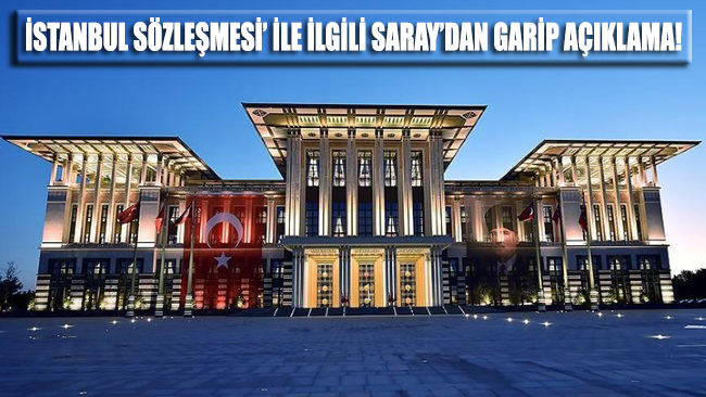 İstanbul Sözleşmesi ile ilgili Saray'dan garip bir açıklama geldi!