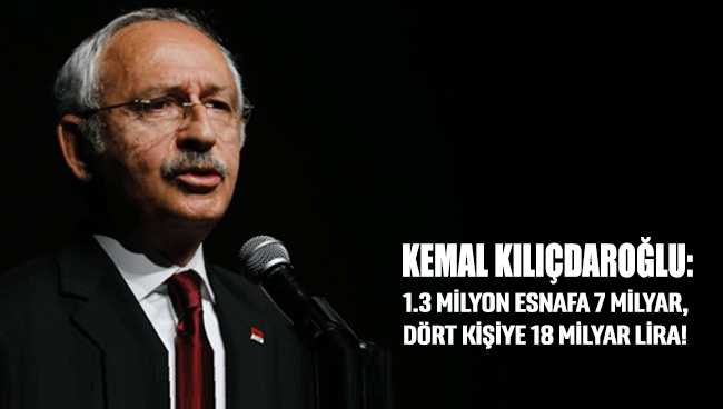 Kemal Kılıçdaroğlu: 1.3 milyon esnafa 7 milyar, dört kişiye 18 milyar lira!
