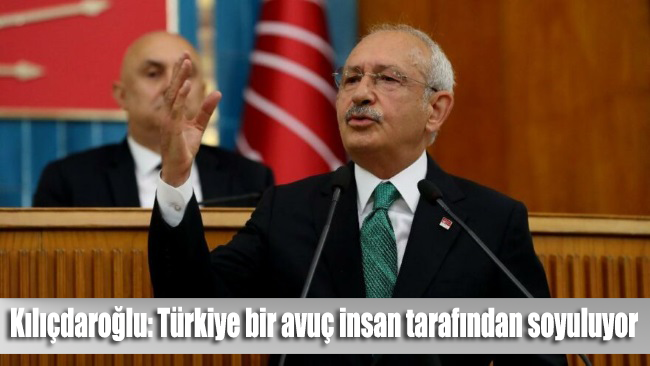 Kılıçdaroğlu: Türkiye bir avuç insan tarafından soyuluyor
