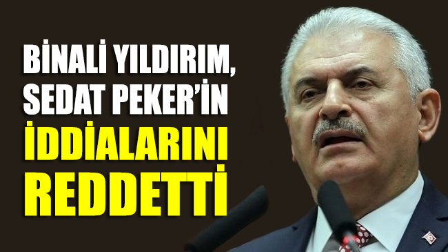 SON DAKİKA... Binali Yıldırım, Sedat Peker’in iddialarını reddetti